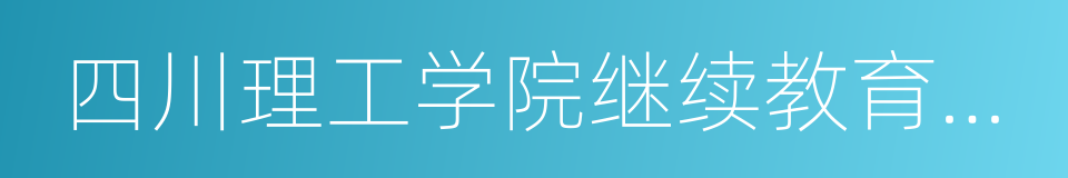 四川理工学院继续教育学院的同义词