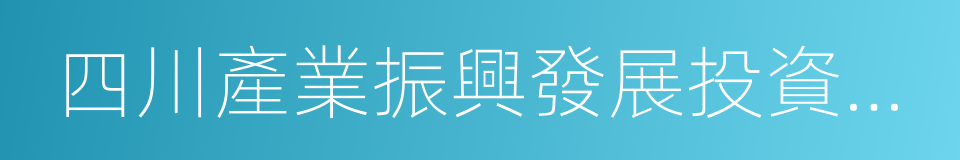 四川產業振興發展投資基金有限公司的同義詞