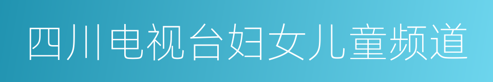 四川电视台妇女儿童频道的同义词