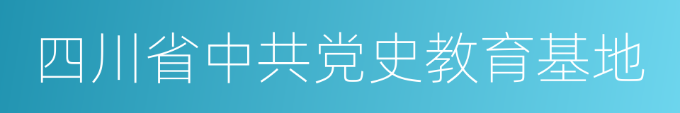 四川省中共党史教育基地的同义词