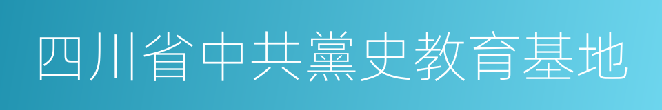 四川省中共黨史教育基地的同義詞