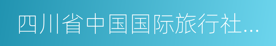 四川省中国国际旅行社有限责任公司的同义词