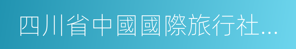 四川省中國國際旅行社有限責任公司的同義詞