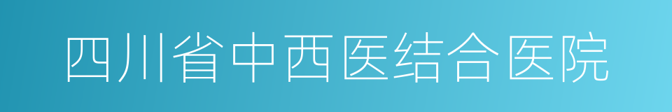 四川省中西医结合医院的同义词