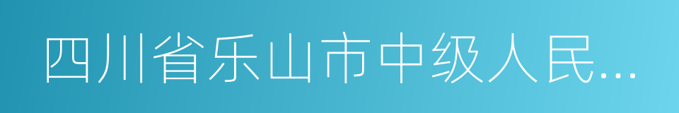 四川省乐山市中级人民法院的同义词