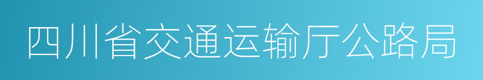 四川省交通运输厅公路局的同义词