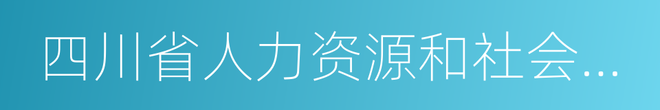 四川省人力资源和社会保障厅的同义词