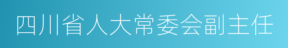 四川省人大常委会副主任的同义词