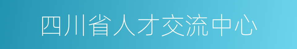 四川省人才交流中心的同义词