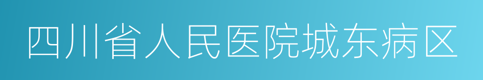 四川省人民医院城东病区的同义词