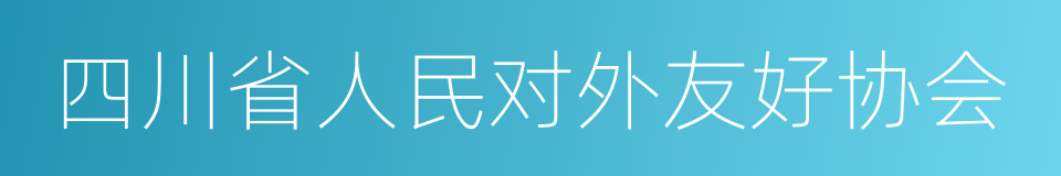 四川省人民对外友好协会的同义词