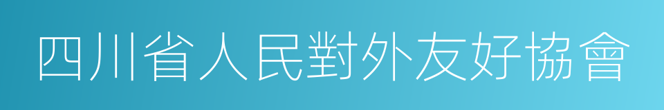 四川省人民對外友好協會的同義詞