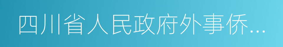 四川省人民政府外事侨务办公室的同义词