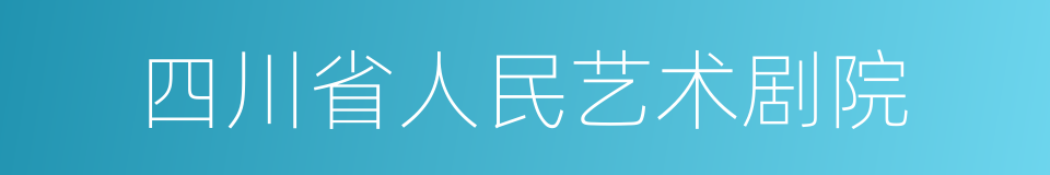 四川省人民艺术剧院的同义词