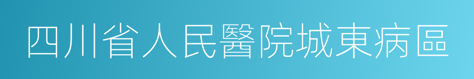 四川省人民醫院城東病區的同義詞