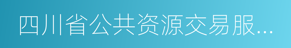 四川省公共资源交易服务中心的同义词