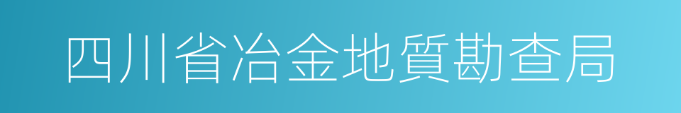 四川省冶金地質勘查局的同義詞