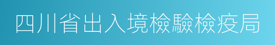 四川省出入境檢驗檢疫局的同義詞