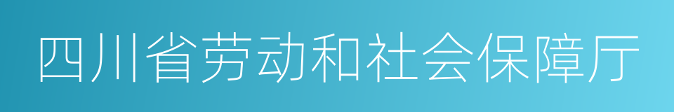 四川省劳动和社会保障厅的同义词