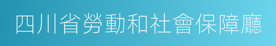 四川省勞動和社會保障廳的同義詞