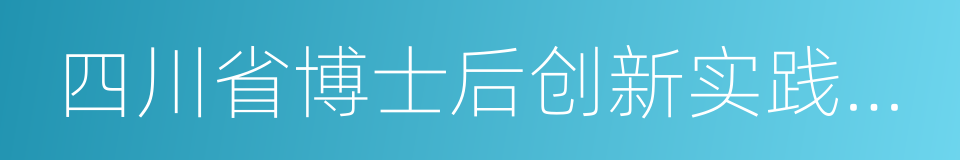 四川省博士后创新实践基地的同义词