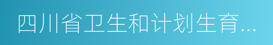 四川省卫生和计划生育委员会的同义词