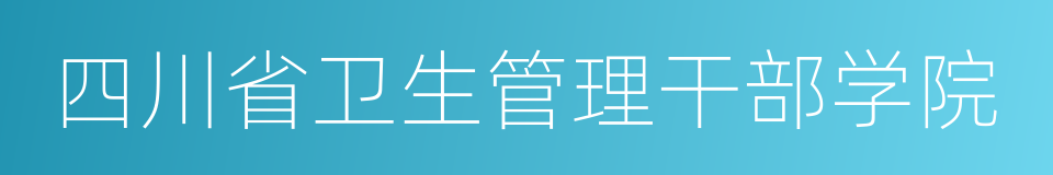 四川省卫生管理干部学院的同义词