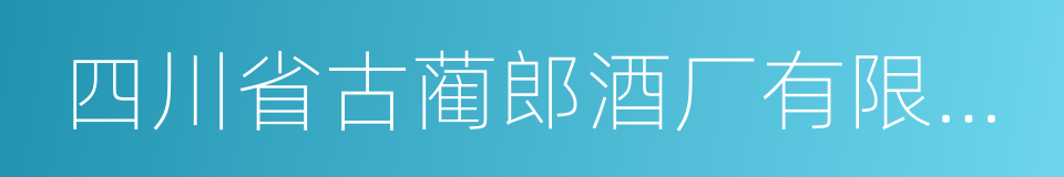 四川省古蔺郎酒厂有限公司的同义词