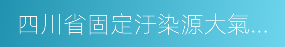 四川省固定汙染源大氣揮發性有機物排放標準的同義詞