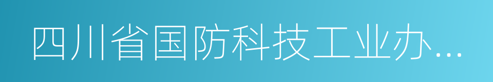 四川省国防科技工业办公室的同义词