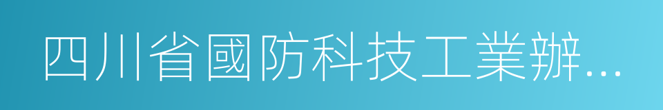 四川省國防科技工業辦公室的同義詞