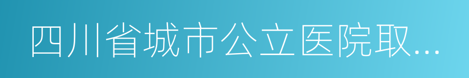 四川省城市公立医院取消药品加成补偿办法的同义词