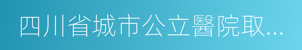 四川省城市公立醫院取消藥品加成補償辦法的同義詞