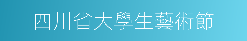 四川省大學生藝術節的同義詞