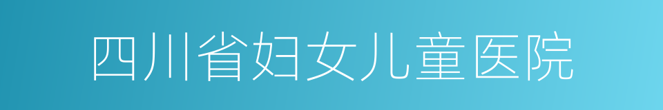 四川省妇女儿童医院的同义词