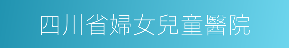 四川省婦女兒童醫院的同義詞