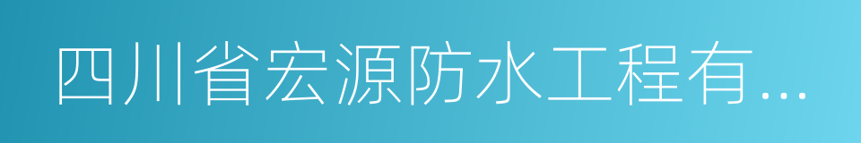 四川省宏源防水工程有限公司的同义词