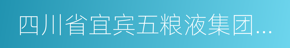 四川省宜宾五粮液集团有限公司的同义词