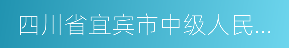 四川省宜宾市中级人民法院的同义词