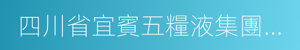 四川省宜賓五糧液集團有限公司的同義詞