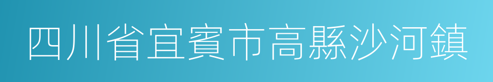 四川省宜賓市高縣沙河鎮的同義詞