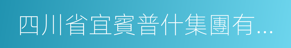 四川省宜賓普什集團有限公司的意思