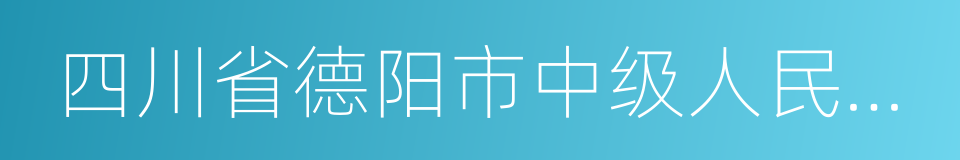 四川省德阳市中级人民法院的意思