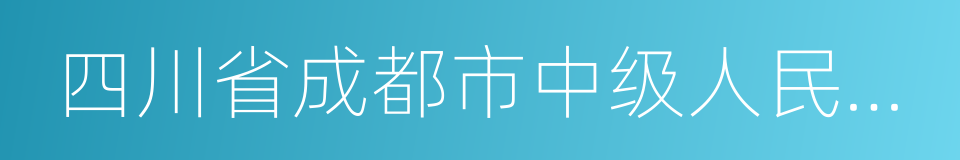 四川省成都市中级人民法院的同义词