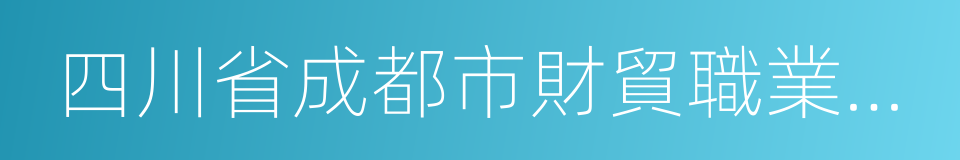 四川省成都市財貿職業高級中學的同義詞