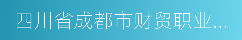 四川省成都市财贸职业高级中学的同义词