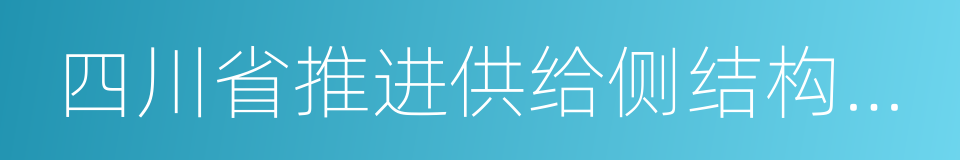 四川省推进供给侧结构性改革总体方案的同义词
