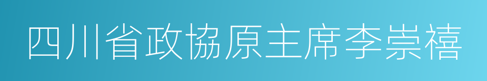 四川省政協原主席李崇禧的同義詞