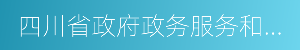 四川省政府政务服务和公共资源交易服务中心的同义词