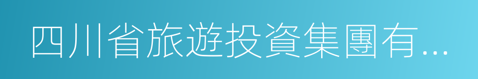 四川省旅遊投資集團有限責任公司的同義詞